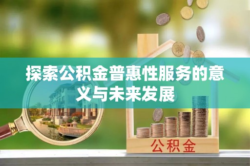 桑珠孜探索公积金普惠性服务的意义与未来发展