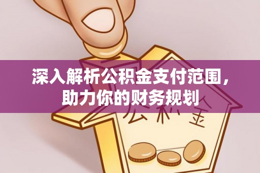 桑珠孜深入解析公积金支付范围，助力你的财务规划