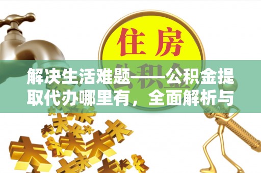 桑珠孜解决生活难题——公积金提取代办哪里有，全面解析与服务推荐