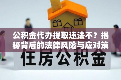 桑珠孜公积金代办提取违法不？揭秘背后的法律风险与应对策略
