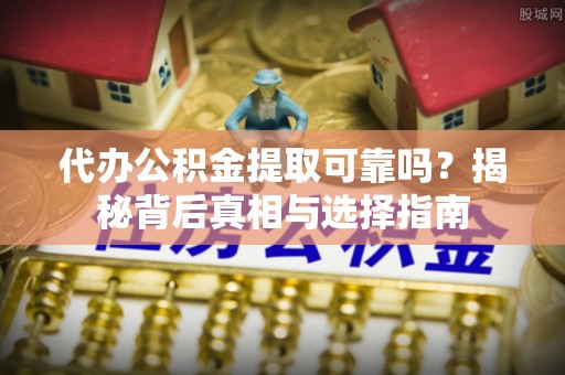 桑珠孜代办公积金提取可靠吗？揭秘背后真相与选择指南