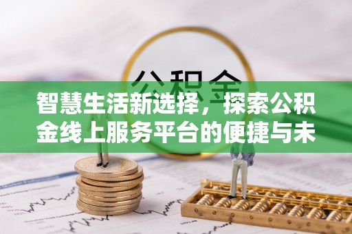 桑珠孜智慧生活新选择，探索公积金线上服务平台的便捷与未来