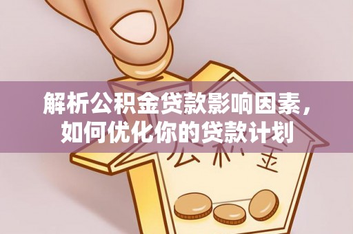 桑珠孜解析公积金贷款影响因素，如何优化你的贷款计划