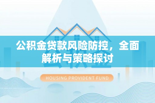 桑珠孜公积金贷款风险防控，全面解析与策略探讨