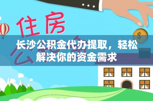 桑珠孜长沙公积金代办提取，轻松解决你的资金需求