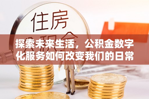 桑珠孜探索未来生活，公积金数字化服务如何改变我们的日常