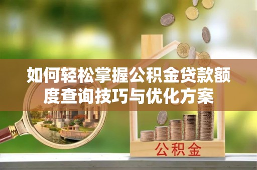 桑珠孜如何轻松掌握公积金贷款额度查询技巧与优化方案