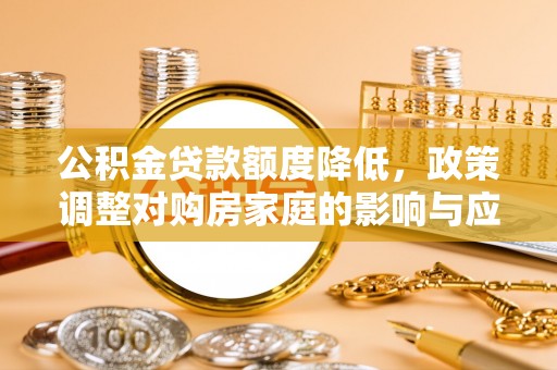 桑珠孜公积金贷款额度降低，政策调整对购房家庭的影响与应对策略