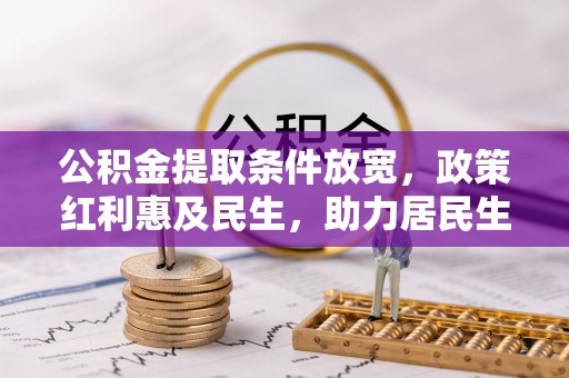 桑珠孜公积金提取条件放宽，政策红利惠及民生，助力居民生活质量提升