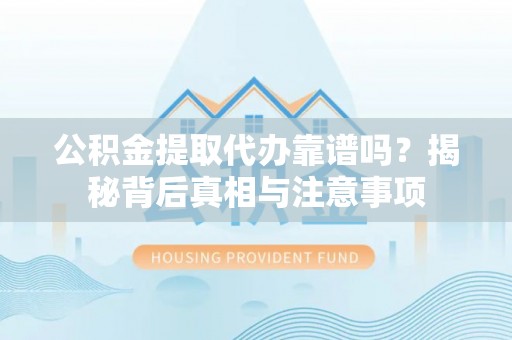 桑珠孜公积金提取代办靠谱吗？揭秘背后真相与注意事项