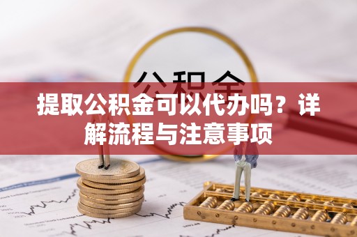 桑珠孜提取公积金可以代办吗？详解流程与注意事项