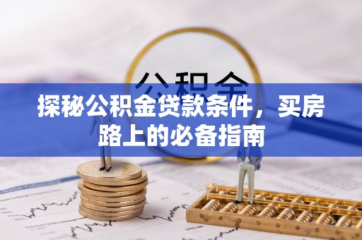 桑珠孜探秘公积金贷款条件，买房路上的必备指南
