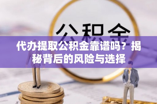 桑珠孜代办提取公积金靠谱吗？揭秘背后的风险与选择