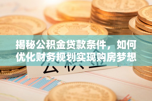 桑珠孜揭秘公积金贷款条件，如何优化财务规划实现购房梦想