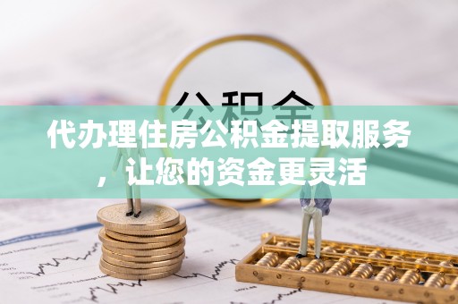 桑珠孜代办理住房公积金提取服务，让您的资金更灵活