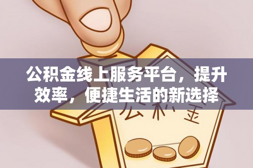 桑珠孜公积金线上服务平台，提升效率，便捷生活的新选择