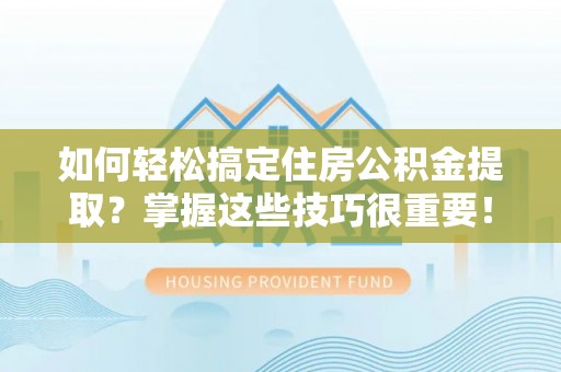 桑珠孜如何轻松搞定住房公积金提取？掌握这些技巧很重要！