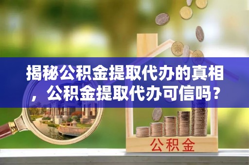 桑珠孜揭秘公积金提取代办的真相，公积金提取代办可信吗？