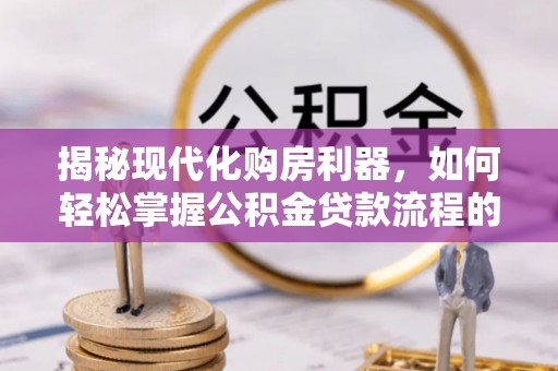 桑珠孜揭秘现代化购房利器，如何轻松掌握公积金贷款流程的每一个细节
