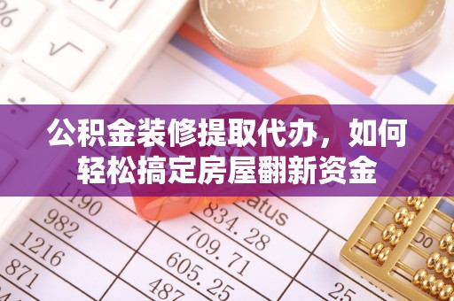 桑珠孜公积金装修提取代办，如何轻松搞定房屋翻新资金