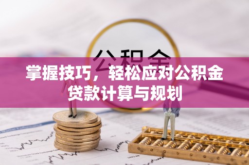 桑珠孜掌握技巧，轻松应对公积金贷款计算与规划