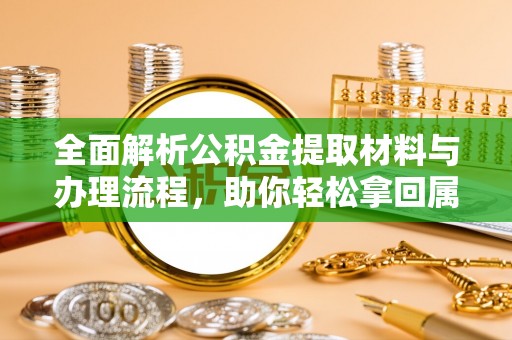 桑珠孜全面解析公积金提取材料与办理流程，助你轻松拿回属于自己的钱