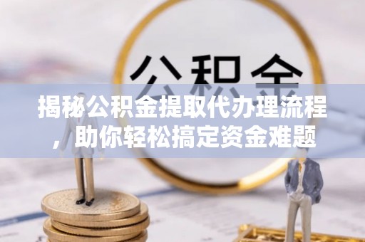 桑珠孜揭秘公积金提取代办理流程，助你轻松搞定资金难题