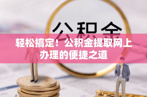 桑珠孜轻松搞定！公积金提取网上办理的便捷之道