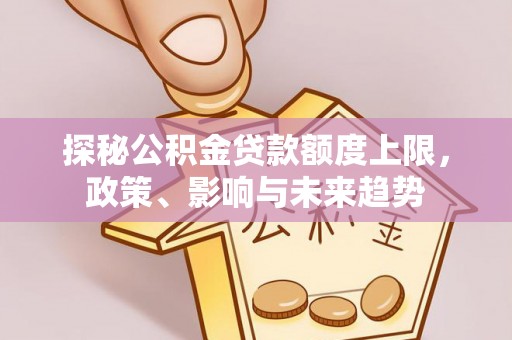 桑珠孜探秘公积金贷款额度上限，政策、影响与未来趋势