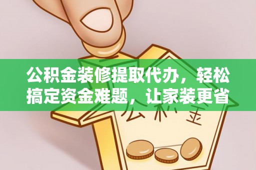 桑珠孜公积金装修提取代办，轻松搞定资金难题，让家装更省心