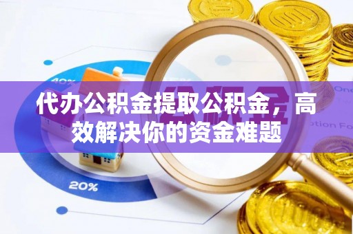 桑珠孜代办公积金提取公积金，高效解决你的资金难题