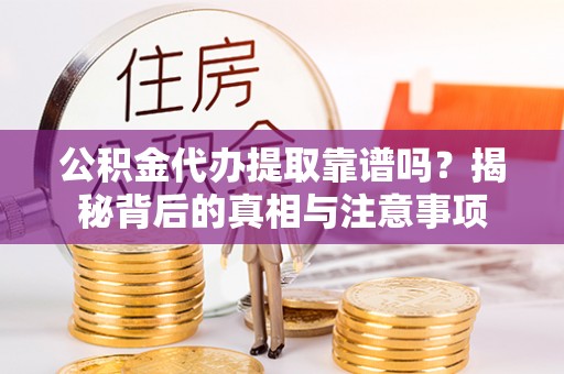 桑珠孜公积金代办提取靠谱吗？揭秘背后的真相与注意事项