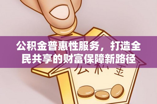 桑珠孜公积金普惠性服务，打造全民共享的财富保障新路径