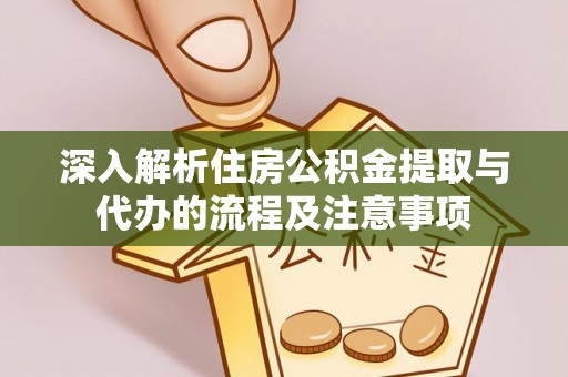 桑珠孜深入解析住房公积金提取与代办的流程及注意事项