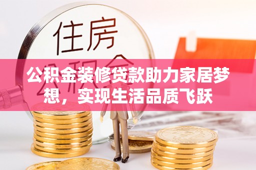 桑珠孜公积金装修贷款助力家居梦想，实现生活品质飞跃
