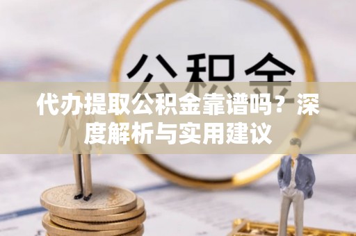 桑珠孜代办提取公积金靠谱吗？深度解析与实用建议