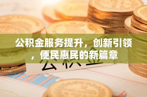 桑珠孜公积金服务提升，创新引领，便民惠民的新篇章