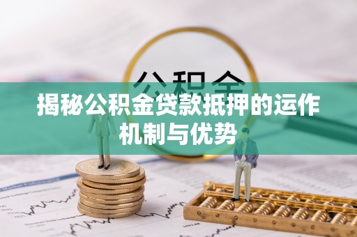 桑珠孜揭秘公积金贷款抵押的运作机制与优势
