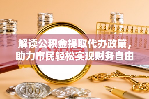 桑珠孜解读公积金提取代办政策，助力市民轻松实现财务自由