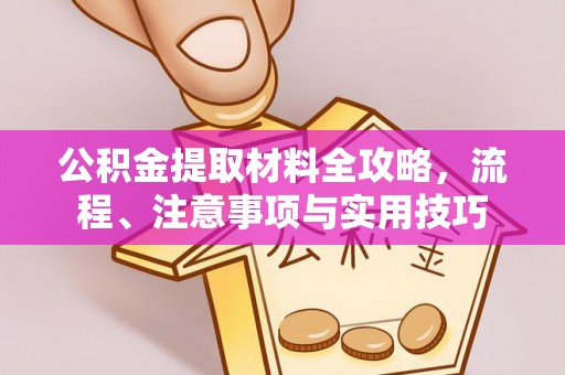 桑珠孜公积金提取材料全攻略，流程、注意事项与实用技巧
