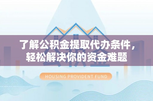 桑珠孜了解公积金提取代办条件，轻松解决你的资金难题