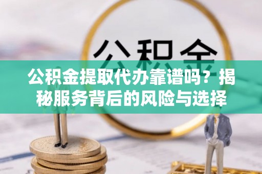 桑珠孜公积金提取代办靠谱吗？揭秘服务背后的风险与选择