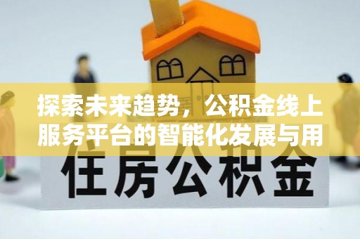 桑珠孜探索未来趋势，公积金线上服务平台的智能化发展与用户便利性提升