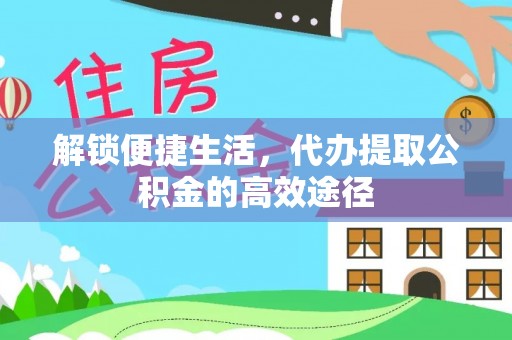 桑珠孜解锁便捷生活，代办提取公积金的高效途径