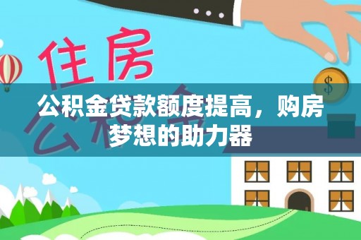 桑珠孜公积金贷款额度提高，购房梦想的助力器