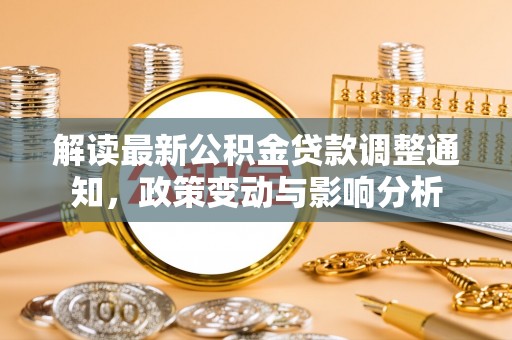 桑珠孜解读最新公积金贷款调整通知，政策变动与影响分析