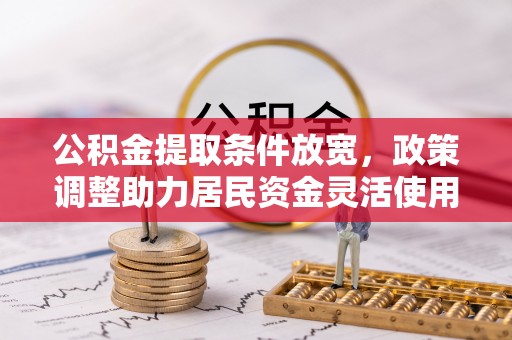 桑珠孜公积金提取条件放宽，政策调整助力居民资金灵活使用