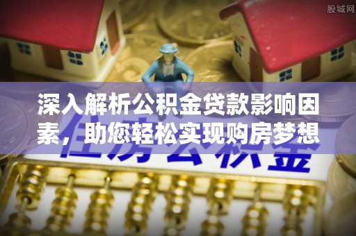 桑珠孜深入解析公积金贷款影响因素，助您轻松实现购房梦想