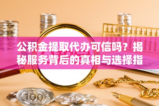 桑珠孜公积金提取代办可信吗？揭秘服务背后的真相与选择指南