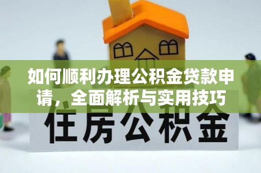 桑珠孜如何顺利办理公积金贷款申请，全面解析与实用技巧